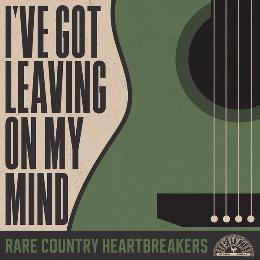 I've Got Leaving On My Mind: Rare Country Heartbreakers