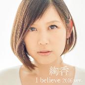 I believe 2016 ver.（from「THIS IS ME～絢香 10th anniversary BEST～」）
