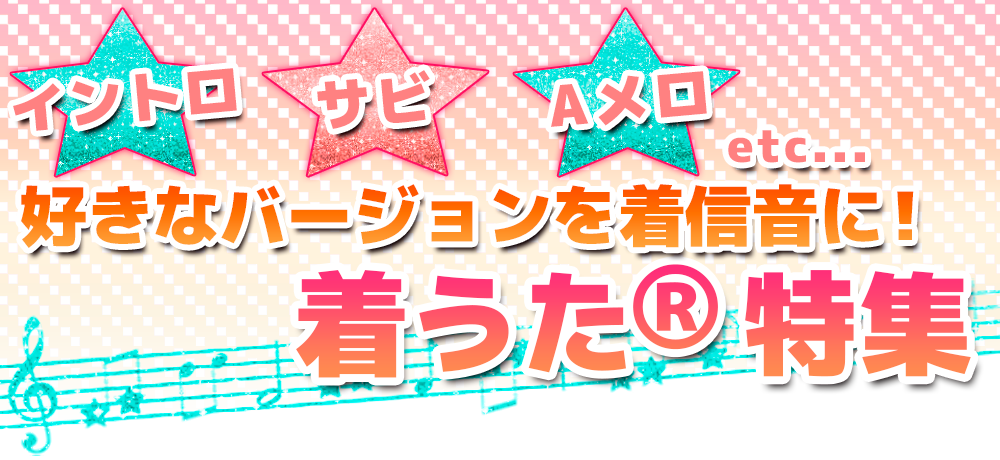 イントロ･サビ･Aメロ etc...好きなバージョンを着信音に 着うた(R)特集