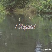 I stopped
