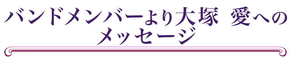 バンドメンバーより大塚 愛へのメッセージ