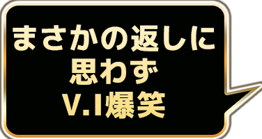 まさかの返しに思わずV.I爆笑